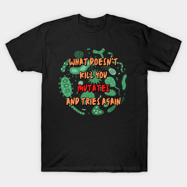 What Doesn't Kill You Mutates and Tries Again T-Shirt by WildScience